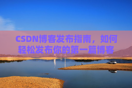 CSDN博客发布指南，如何轻松发布你的第一篇博客